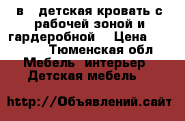 3 в1; детская кровать с рабочей зоной и гардеробной! › Цена ­ 16 000 - Тюменская обл. Мебель, интерьер » Детская мебель   